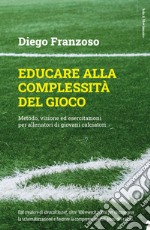 Educare alla complessità del gioco. Metodo, visione ed esercitazioni per allenatori di giovani calciatori libro