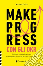 Make progress con gli OKR. Gestire la crescita in azienda e raggiungere risultati sorprendenti in 90 giorni libro