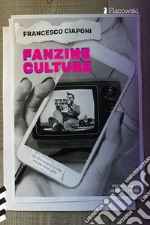 Fanzine culture. Ciò che viviamo in rete era già nella carta libro