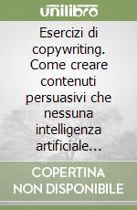 Esercizi di copywriting. Come creare contenuti persuasivi che nessuna intelligenza artificiale può replicare libro