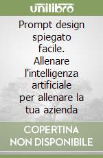 Prompt design spiegato facile. Allenare l'intelligenza artificiale per allenare la tua azienda