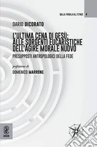 L'ultima cena di Gesù: alle sorgenti eucaristiche dell'agire morale nuovo. Presupposti antropologici della fede libro