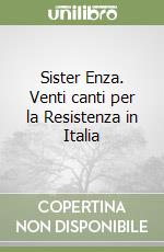 Sister Enza. Venti canti per la Resistenza in Italia libro