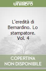 L'eredità di Bernardino. Lo stampatore. Vol. 4 libro