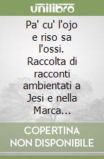 Pa' cu' l'ojo e riso sa l'ossi. Raccolta di racconti ambientati a Jesi e nella Marca anconitana libro
