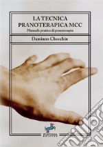 La tecnica pranoterapica MCC. Manuale pratico di pranoterapia