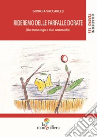 Rideremo delle farfalle dorate (Un monologo e due commedie) libro