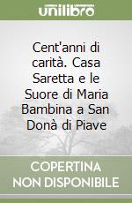 Cent'anni di carità. Casa Saretta e le Suore di Maria Bambina a San Donà di Piave libro