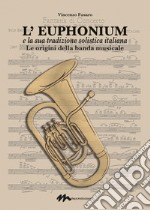 L'euphonium e la sua tradizione solistica italiana. Le origini della banda musicale libro