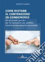 Come evitare il contenzioso in condominio. Gli strumenti giuridici per la risoluzione dei conflitti. Casistica giurisprudenziale commentata libro