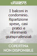 I balconi in condominio. Ripartizione spese, casi pratici e riferimenti giurisprudenziali libro