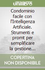 Condominio facile con l'Intelligenza Artificiale. Strumenti e promt per semplificare la gestione condominiale libro