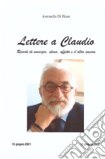 Lettere a Claudio. Ricordi di amicizia, stima, affetto e d'altro ancora libro