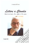 Lettere a Claudio. Ricordi di amicizia, stima, affetto e d'altro ancora libro di Di Biase Antonella