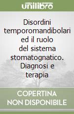 Disordini temporomandibolari ed il ruolo del sistema stomatognatico. Diagnosi e terapia libro