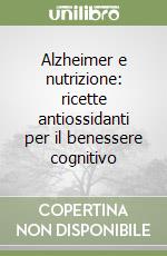 Alzheimer e nutrizione: ricette antiossidanti per il benessere cognitivo libro