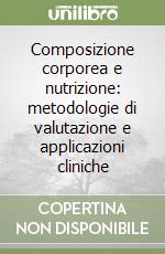 Composizione corporea e nutrizione: metodologie di valutazione e applicazioni cliniche libro