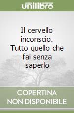 Il cervello inconscio. Tutto quello che fai senza saperlo libro