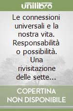 Le connessioni universali e la nostra vita. Responsabilità o possibilità. Una rivisitazione delle sette leggi che governano l'universo