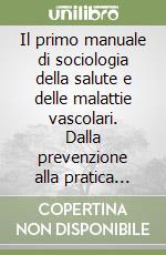 Il primo manuale di sociologia della salute e delle malattie vascolari. Dalla prevenzione alla pratica chirurgica: un approccio integrato alla chirurgia vascolare libro