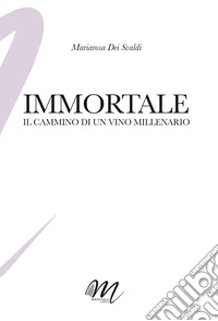 Immortale. Il cammino di un vino millenario libro