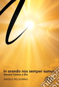 In orando nos semper sumus. Elevare l'anima a Dio