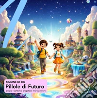 Pillole di futuro. Aiutare i bambini a progettare il loro avvenire