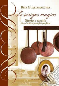 Lo scrigno magico. storia e ricette di un'antica famiglia pugliese libro