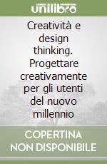 Creatività e design thinking. Progettare creativamente per gli utenti del nuovo millennio