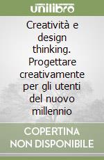 Creatività e design thinking. Progettare creativamente per gli utenti del nuovo millennio libro
