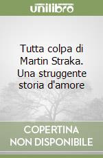 Tutta colpa di Martin Straka. Una struggente storia d'amore libro