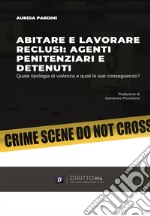 Abitare e lavorare reclusi: agenti penitenziari e detenuti. Quale tipologia di violenza e quali le sue conseguenze? libro