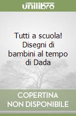 Tutti a scuola! Disegni di bambini al tempo di Dada libro