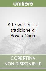Arte walser. La tradizione di Bosco Gurin libro