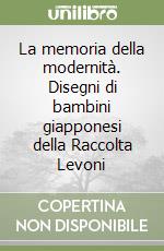 La memoria della modernità. Disegni di bambini giapponesi della Raccolta Levoni libro