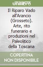 Il Riparo Vado all'Arancio (Grosseto). Arte, rito funerario e produzioni nel Paleolitico della Toscana libro