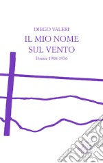 Il mio nome sul vento. Poesie 1908-1976 libro