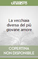 La vecchiaia diversa del più giovane amore libro