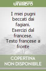 I miei pugni beccati dai fagiani. Esercizi dal francese. Testo francese a fronte libro
