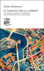 Il viaggio della libertà. Un giro del mondo alle origini della povertà e della ricchezza libro