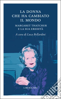 La donna che ha cambiato il mondo. Margaret Thatcher e la sua eredità libro