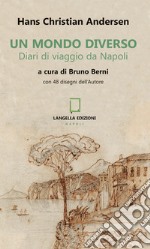 Un mondo diverso. Diari di viaggio da Napoli. Ediz. illustrata libro