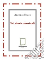 Sei storie musicali. Raffaele Sacco; Luigi Denza; Nicola Maldacea; Gigi Pisano; Dino Verde; Giulietta Sacco. Ediz. critica libro