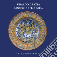 Ubaldo Grazia, l'ingegno della copia. Grazia torna a Grazia libro