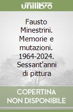 Fausto Minestrini. Memorie e mutazioni. 1964-2024. Sessant'anni di pittura libro