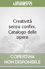 Creatività senza confini. Catalogo delle opere libro