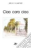 Ciao cara ciao libro di Gasparri Giovanna