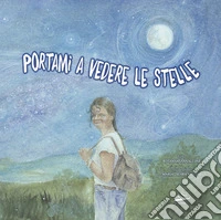 Portami a vedere le stelle. Ediz. illustrata libro