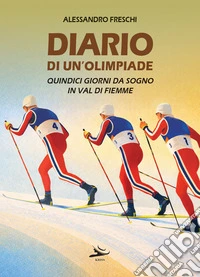 Diario di un'olimpiade. Quindici giorni da sogno in Val di Fiemme libro