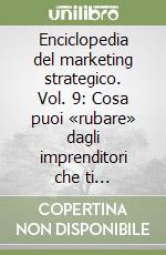 Enciclopedia del marketing strategico. Vol. 9: Cosa puoi «rubare» dagli imprenditori che ti circondano libro